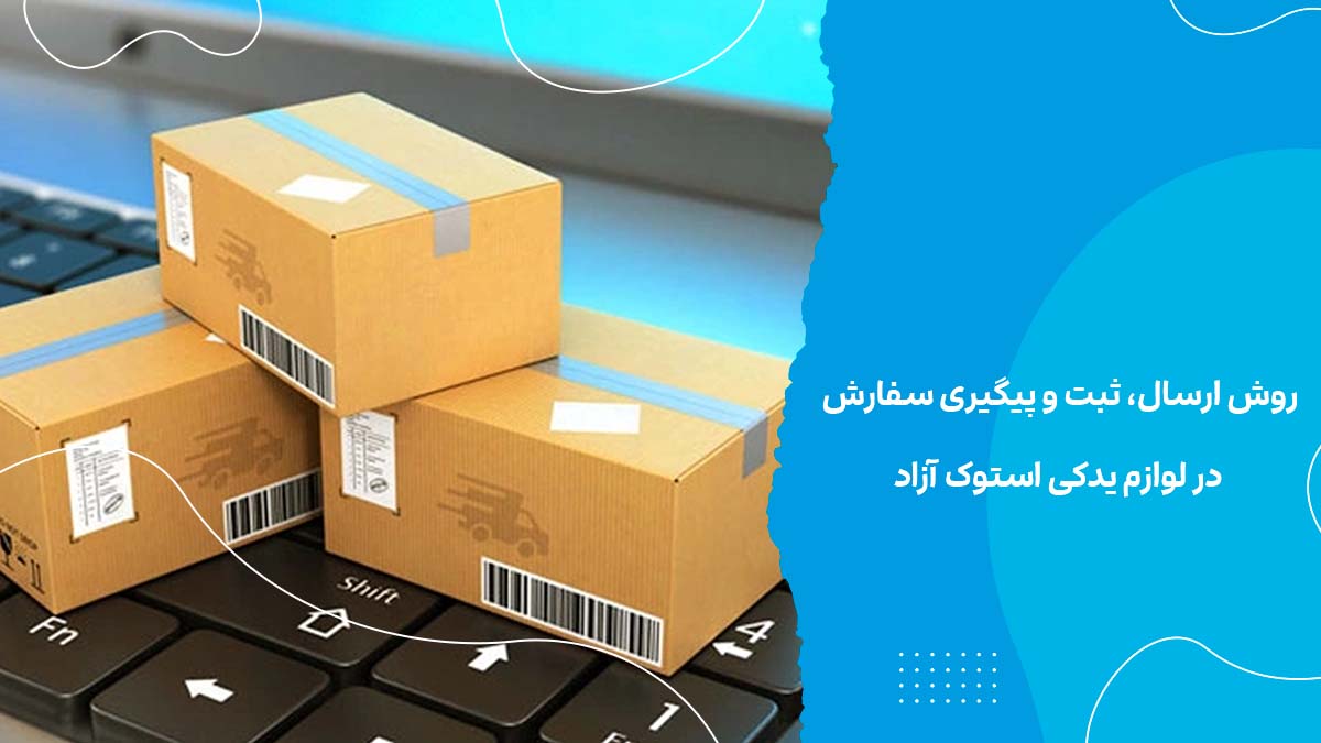 روش ارسال، ثبت و پیگیری سفارش در لوازم یدکی استوک آزاد